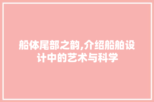 船体尾部之韵,介绍船舶设计中的艺术与科学 简历模板