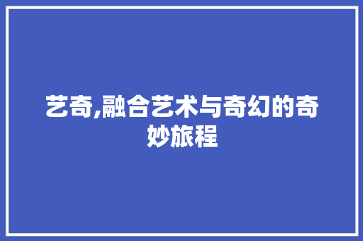 艺奇,融合艺术与奇幻的奇妙旅程 写作社区