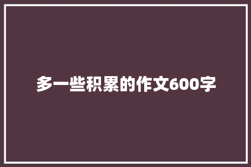 多一些积累的作文600字 简历模板
