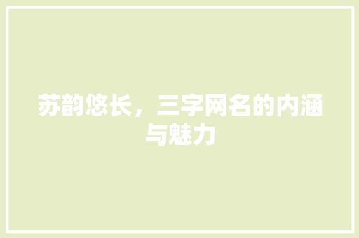 苏韵悠长，三字网名的内涵与魅力 报告写作