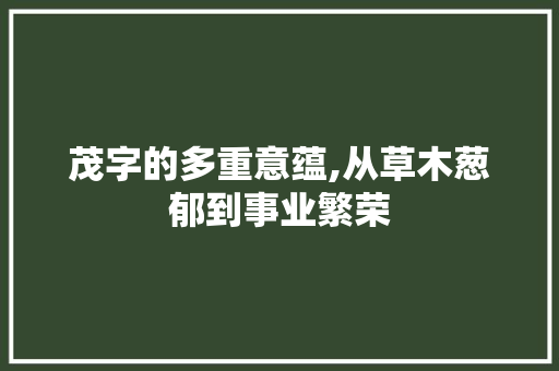 茂字的多重意蕴,从草木葱郁到事业繁荣 写作素材