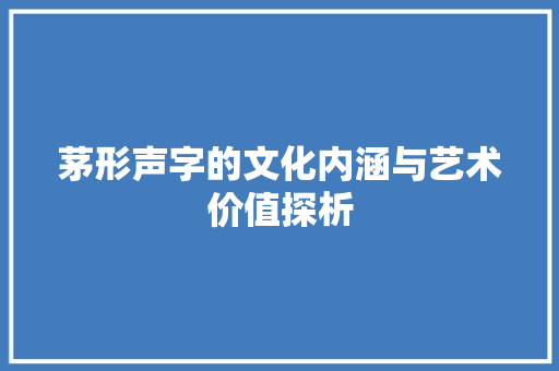 茅形声字的文化内涵与艺术价值探析 写作技巧