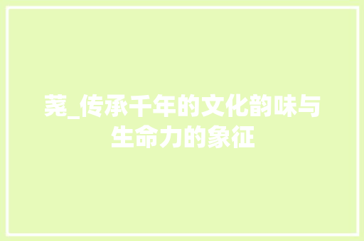 荛_传承千年的文化韵味与生命力的象征 商业文案