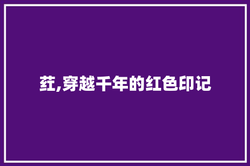 荭,穿越千年的红色印记 诗歌创作