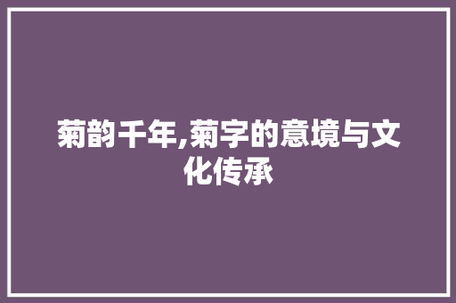 菊韵千年,菊字的意境与文化传承