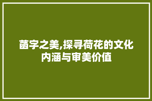 菡字之美,探寻荷花的文化内涵与审美价值 写作社区