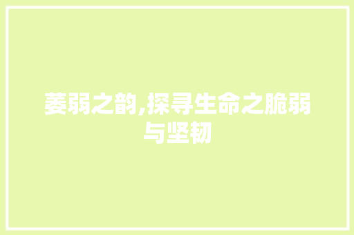 萎弱之韵,探寻生命之脆弱与坚韧 写作社区