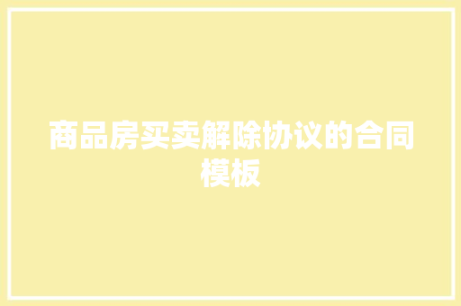 商品房买卖解除协议的合同模板