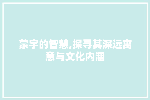 蒙字的智慧,探寻其深远寓意与文化内涵 简历模板