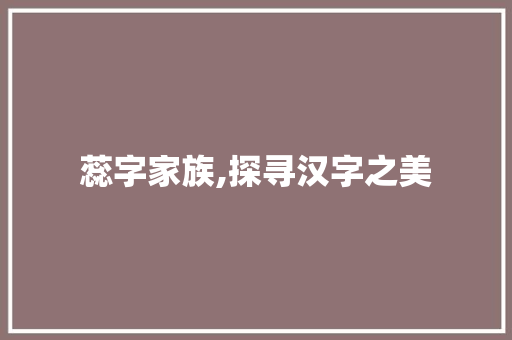 蕊字家族,探寻汉字之美 写作技巧