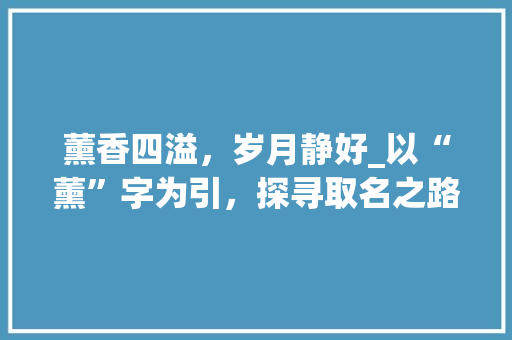 薰香四溢，岁月静好_以“薰”字为引，探寻取名之路 报告写作