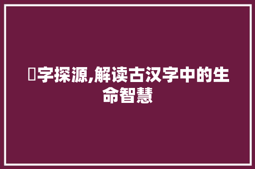 蝏字探源,解读古汉字中的生命智慧 简历模板