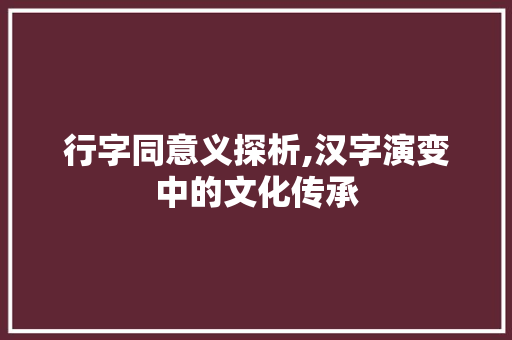 行字同意义探析,汉字演变中的文化传承 简历模板