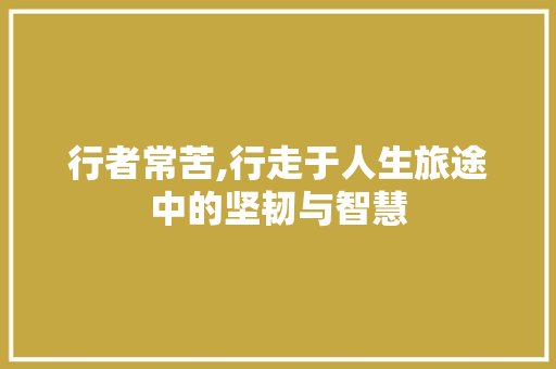 行者常苦,行走于人生旅途中的坚韧与智慧