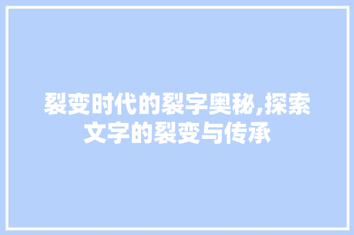 裂变时代的裂字奥秘,探索文字的裂变与传承