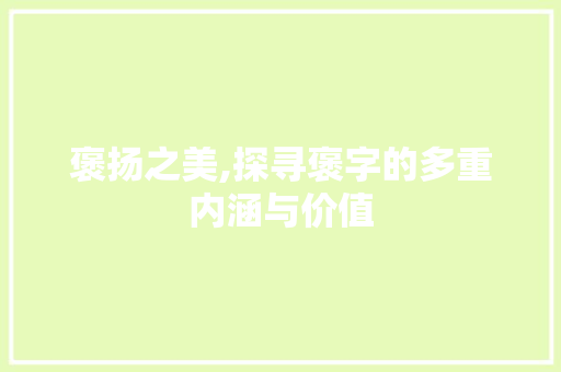 褒扬之美,探寻褒字的多重内涵与价值