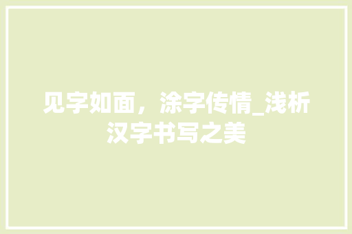 见字如面，涂字传情_浅析汉字书写之美