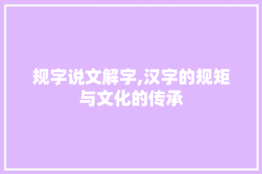 规字说文解字,汉字的规矩与文化的传承