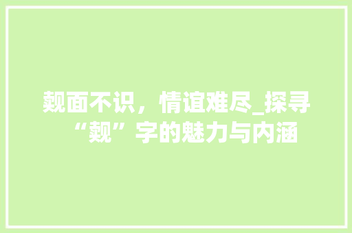 觌面不识，情谊难尽_探寻“觌”字的魅力与内涵
