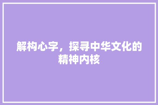 解构心字，探寻中华文化的精神内核