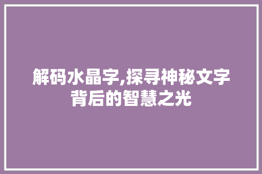 解码水晶字,探寻神秘文字背后的智慧之光