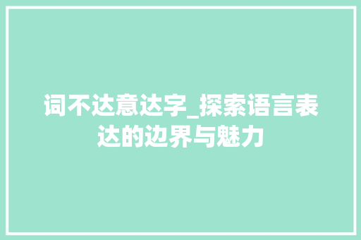 词不达意达字_探索语言表达的边界与魅力