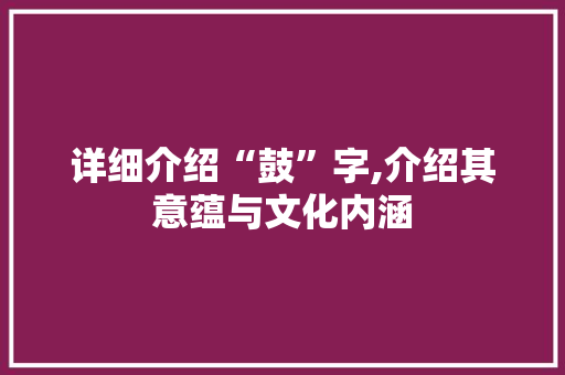 详细介绍“鼓”字,介绍其意蕴与文化内涵
