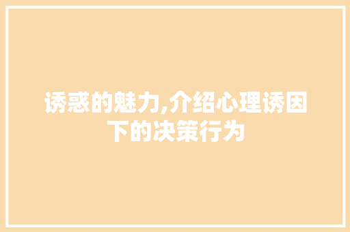 诱惑的魅力,介绍心理诱因下的决策行为