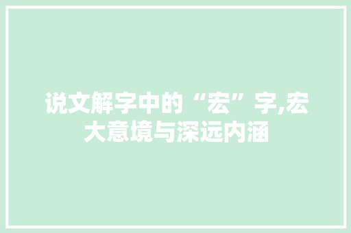 说文解字中的“宏”字,宏大意境与深远内涵