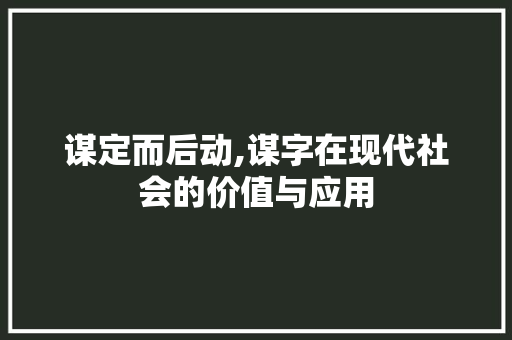谋定而后动,谋字在现代社会的价值与应用