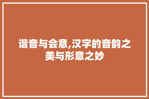 谐音与会意,汉字的音韵之美与形意之妙
