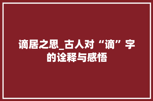 谪居之思_古人对“谪”字的诠释与感悟 写作素材