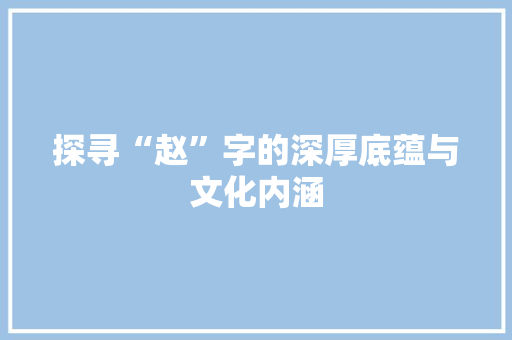 探寻“赵”字的深厚底蕴与文化内涵 简历模板