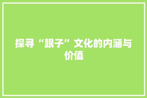 探寻“跟子”文化的内涵与价值