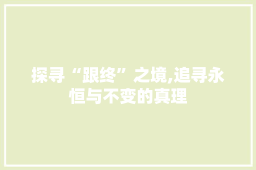 探寻“跟终”之境,追寻永恒与不变的真理 简历模板