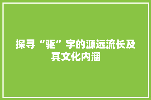 探寻“驱”字的源远流长及其文化内涵