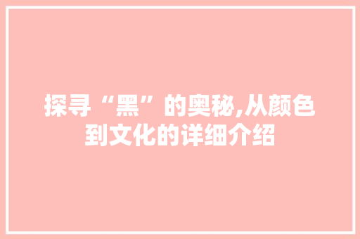 探寻“黑”的奥秘,从颜色到文化的详细介绍