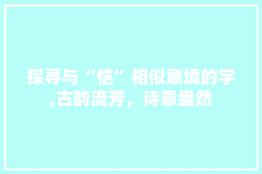 探寻与“恺”相似意境的字,古韵流芳，诗意盎然