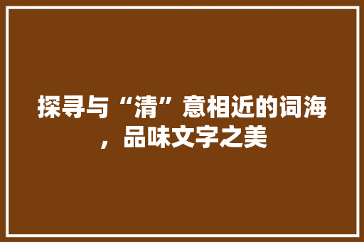 探寻与“清”意相近的词海，品味文字之美