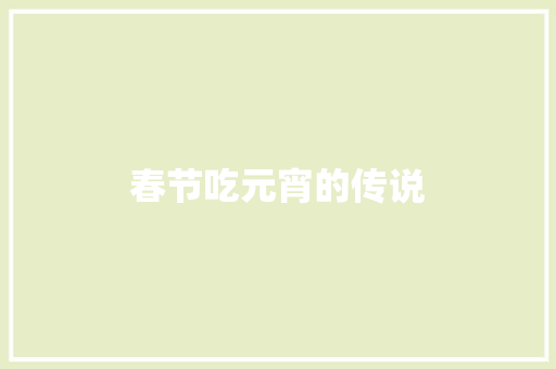 春节吃元宵的传说 商业文案