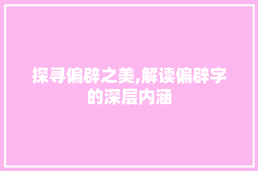 探寻偏辟之美,解读偏辟字的深层内涵 写作技巧