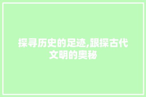 探寻历史的足迹,跟探古代文明的奥秘