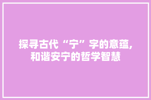 探寻古代“宁”字的意蕴,和谐安宁的哲学智慧