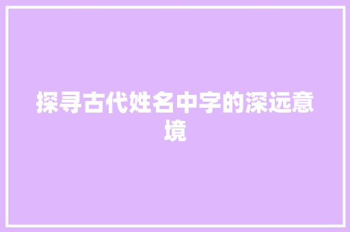 探寻古代姓名中字的深远意境