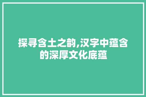 探寻含土之韵,汉字中蕴含的深厚文化底蕴