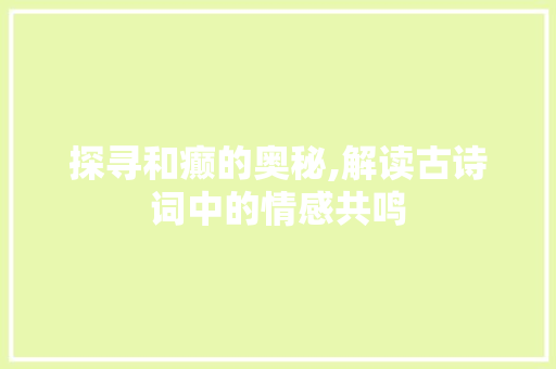 探寻和癫的奥秘,解读古诗词中的情感共鸣