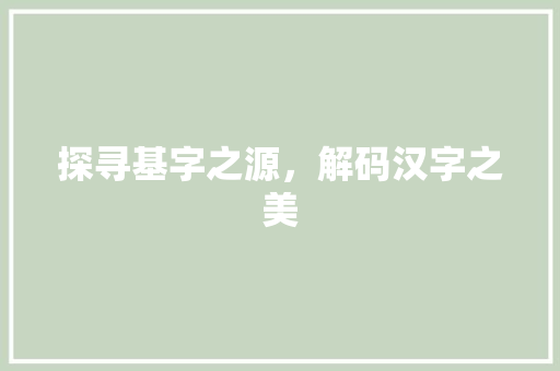 探寻基字之源，解码汉字之美 范文赏析