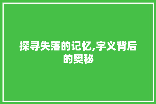 探寻失落的记忆,字义背后的奥秘