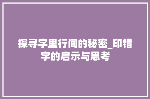 探寻字里行间的秘密_印错字的启示与思考