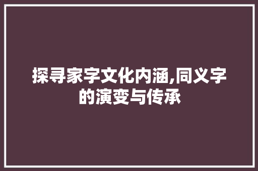 探寻家字文化内涵,同义字的演变与传承